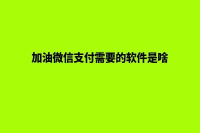 加油微信支付小程序怎么用(加油微信支付需要的软件是啥)