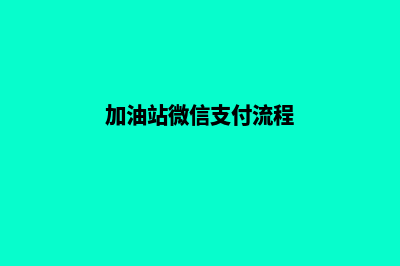 加油站对接微信小程序(加油站微信支付流程)