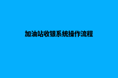 加油站智慧收银系统怎么用(加油站收银系统操作流程)