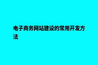 电子商务网站建设多少钱(电子商务网站建设的常用开发方法)