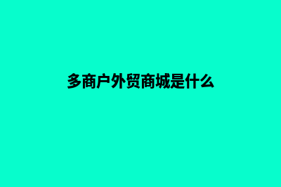 多商户外贸商城源码(多商户外贸商城是什么)