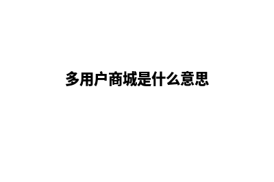 多用户商城系统源码带授权(多用户商城是什么意思)