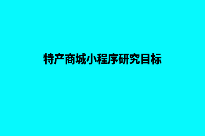 特产商城小程序源码(特产商城小程序研究目标)