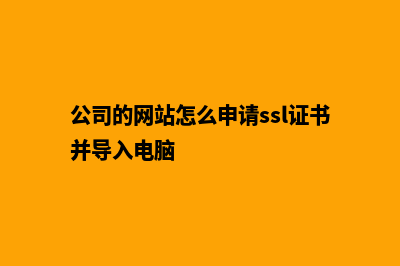 公司的网站怎么建设(公司的网站怎么申请ssl证书并导入电脑)