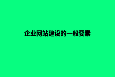 企业网站建设的核心是(企业网站建设的一般要素)