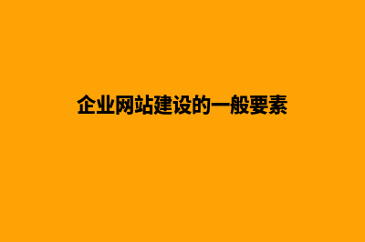 企业网站建设的流程(企业网站建设的一般要素)