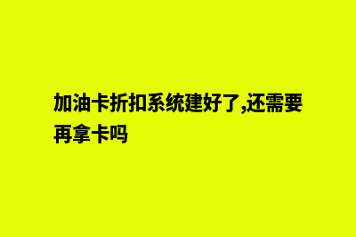 加油卡折扣系统源码(加油卡折扣系统建好了,还需要再拿卡吗)