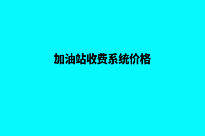 加油站收费系统制作过程(加油站收费系统价格)