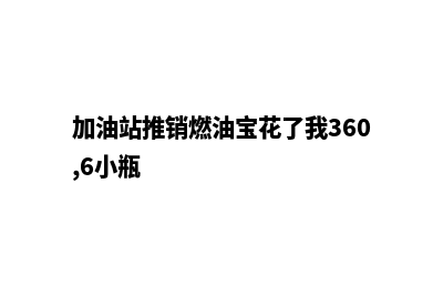 加油站推销燃油系统清洁剂(加油站推销燃油宝花了我360,6小瓶)