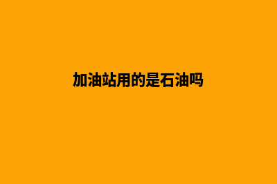 加油站现在用什么系统(加油站用的是石油吗)