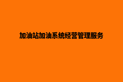 加油站系统的平台叫什么(加油站加油系统经营管理服务)