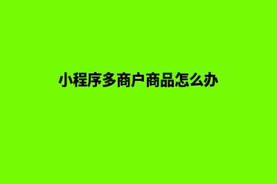 小程序多商户商城源码(小程序多商户商品怎么办)