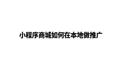 小程序本地商城源码(小程序商城如何在本地做推广)