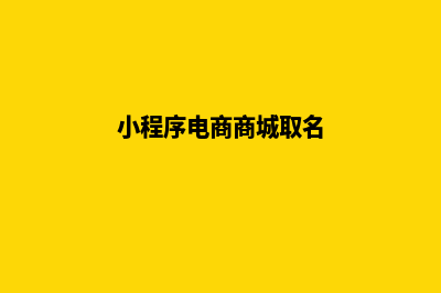 小程序电商商城源码(小程序电商商城取名)