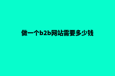 b2b网站建设费用(做一个b2b网站需要多少钱)