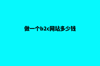 b2c网站建设费用(做一个b2c网站多少钱)