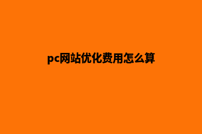 pc网站优化费用(pc网站优化费用怎么算)