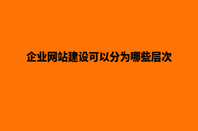 企业网站建设分析(企业网站建设可以分为哪些层次)