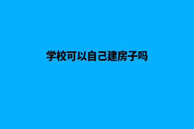 学校可以自己建设网站吗(学校可以自己建房子吗)