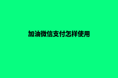 加油微信支付系统(加油微信支付怎样使用)