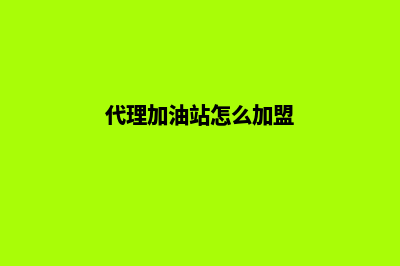 加油系统代理(代理加油站怎么加盟)