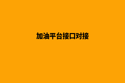 加油系统对接(加油平台接口对接)