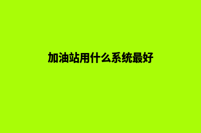 加油站用什么系统(加油站用什么系统最好)