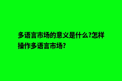 多语言多用户商城源码(多语言市场的意义是什么?怎样操作多语言市场?)