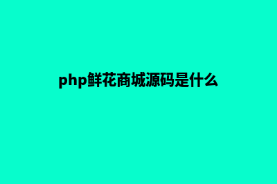 php鲜花商城源码(php鲜花商城源码是什么)