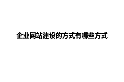 企业网站建设哪家专业(企业网站建设的方式有哪些方式)