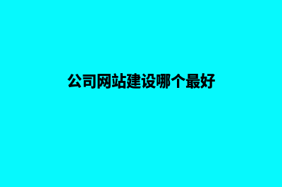 公司网站建设哪家合适(公司网站建设哪个最好)