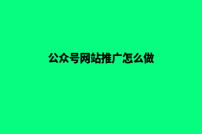 公众号网站推广费用(公众号网站推广怎么做)