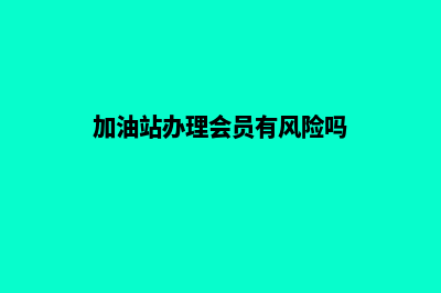 加油站办理会员营销系统(加油站办理会员有风险吗)