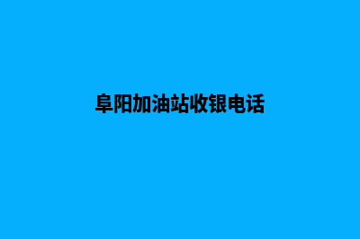 阜阳加油站收银系统(阜阳加油站收银电话)