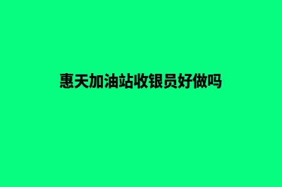 惠天加油站收银系统(惠天加油站收银员好做吗)