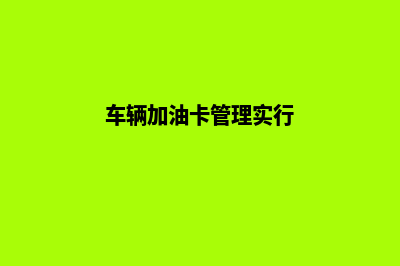 车辆加油卡管理系统是什么(车辆加油卡管理实行)