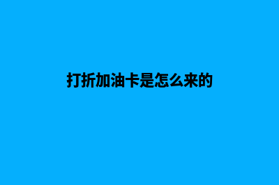 打折加油卡系统搭建(打折加油卡是怎么来的)