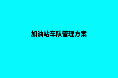 加油站车队管理系统(加油站车队管理方案)