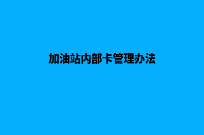 加油站车队卡管理系统(加油站内部卡管理办法)