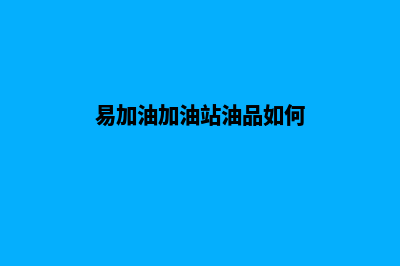 贝易加油站管理系统官网(易加油加油站油品如何)