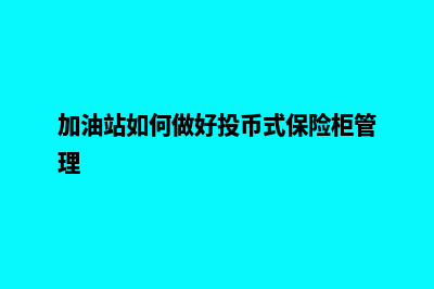 加油站保险柜管理系统(加油站如何做好投币式保险柜管理)