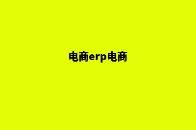 电商erp系统开发价钱(电商erp电商)