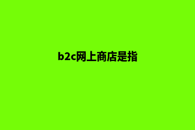 b2c网上商城系统(b2c网上商店是指)