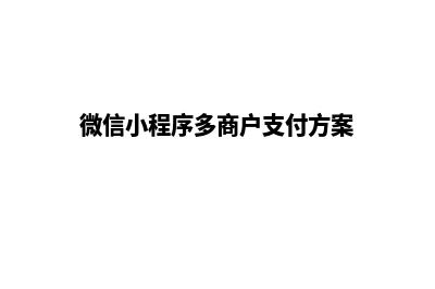 小程序多用户商城系统源码(微信小程序多商户支付方案)