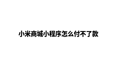 小米商城小程序源码(小米商城小程序怎么付不了款)