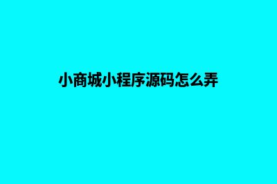 小商城小程序源码(小商城小程序源码怎么弄)