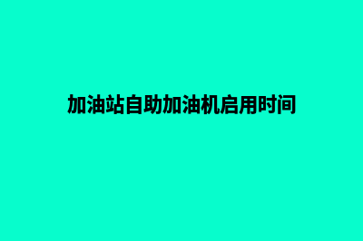 加油站自助加油管理系统(加油站自助加油机启用时间)