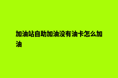 加油站自助加油系统(加油站自助加油没有油卡怎么加油)