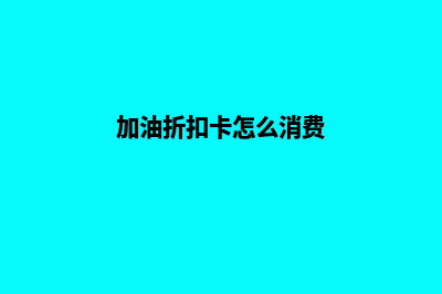 加油折扣卡怎么做系统(加油折扣卡怎么消费)