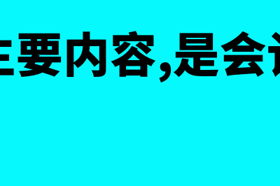 会计的主要内容是什么会计的基础是什么(会计的主要内容,是会计的基础)